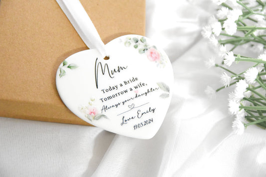 cermaic heart ornament with the words Mum, Today a Bride, Tomorrow a wife, Always your Daughter. Personalised with a name and pretty flowers